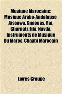 Musique Marocaine: Musique Arabo-Andalouse, Aissawa, Gnaouas, Rai, Gharnati, Lila, Nayda, Instruments de Musique Du Maroc, Chaabi Marocai