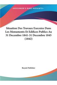 Situation Des Travaux Executes Dans Les Monuments Et Edifices Publics Au 31 Decembre 1841-31 Decembre 1845 (1842)