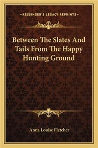 Between The Slates And Tails From The Happy Hunting Ground