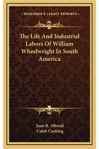 The Life and Industrial Labors of William Wheelwright in South America