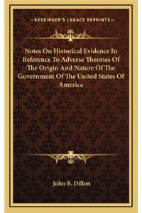 Notes On Historical Evidence In Reference To Adverse Theories Of The Origin And Nature Of The Government Of The United States Of America