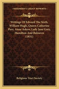 Writings of Edward the Sixth, William Hugh, Queen Catherine Parr, Anne Askew, Lady Jane Grey, Hamilton and Balnaves (1831)