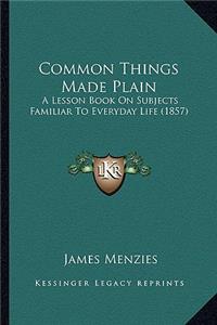 Common Things Made Plain