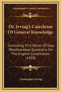 Dr. Irving's Catechism Of General Knowledge: Consisting Of A Series Of Easy Miscellaneous Questions On The English Constitution (1858)