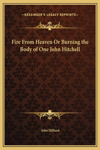 Fire From Heaven Or Burning the Body of One John Hitchell