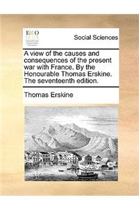 A view of the causes and consequences of the present war with France. By the Honourable Thomas Erskine. The seventeenth edition.