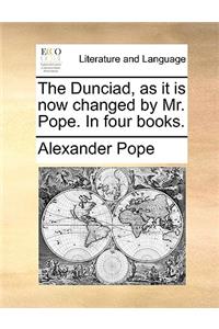 The Dunciad, as It Is Now Changed by Mr. Pope. in Four Books.