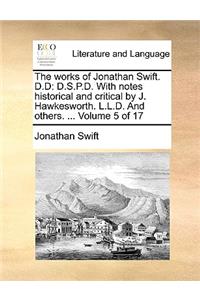 The Works of Jonathan Swift. D.D: D.S.P.D. with Notes Historical and Critical by J. Hawkesworth. L.L.D. and Others. ... Volume 5 of 17