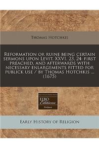Reformation or Ruine Being Certain Sermons Upon Levit. XXVI. 23, 24: First Preached, and Afterwards with Necessary Enlargements Fitted for Publick Use / By Thomas Hotchkis ... (1675)