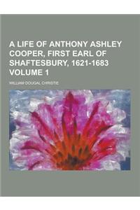 A Life of Anthony Ashley Cooper, First Earl of Shaftesbury, 1621-1683 Volume 1