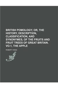 British Pomology; Or, the History, Description, Classification, and Synonymes, of the Fruits and Fruit Trees of Great Britain. Vo.1, the Apple