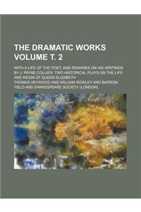The Dramatic Works; With a Life of the Poet, and Remarks on His Writings by J. Payne Collier. Two Historical Plays on the Life and Reign of Queen Elizabeth Volume ?. 2