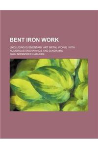 Bent Iron Work; (Including Elementary Art Metal Work). with Numerous Engravings and Diagrams