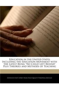 Education in the United States Including the Education Movement with the Latest Being No Child Left Behind Plus Theories and Methods of Teaching