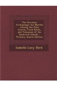 Hawaiian Archipelago: Six Months Among the Palm Groves, Coral Reefs, and Volcanoes of the Sandwich Islands