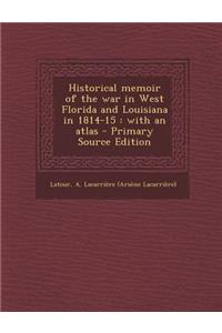 Historical Memoir of the War in West Florida and Louisiana in 1814-15: With an Atlas