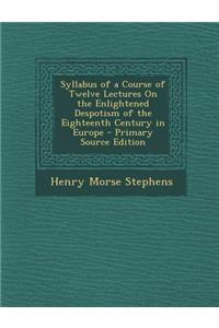 Syllabus of a Course of Twelve Lectures on the Enlightened Despotism of the Eighteenth Century in Europe