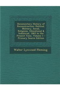 Documentary History of Reconstruction: Political, Military, Social, Religious, Educational & Industrial, 1865 to the Present Time, Volume 1 - Primary