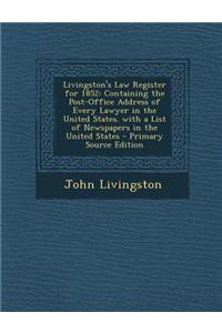 Livingston's Law Register for 1852: Containing the Post-Office Address of Every Lawyer in the United States. with a List of Newspapers in the United States