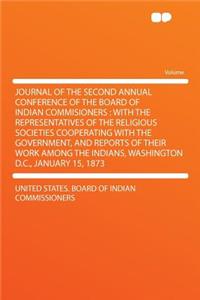 Journal of the Second Annual Conference of the Board of Indian Commisioners: With the Representatives of the Religious Societies Cooperating with the Government, and Reports of Their Work Among the Indians, Washington D.C., January 15, 1873