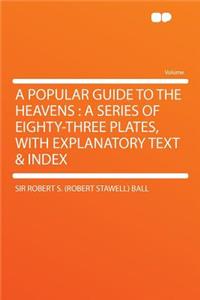 A Popular Guide to the Heavens: A Series of Eighty-Three Plates, with Explanatory Text & Index