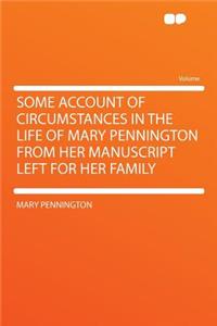 Some Account of Circumstances in the Life of Mary Pennington from Her Manuscript Left for Her Family