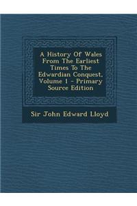 A History of Wales from the Earliest Times to the Edwardian Conquest, Volume 1