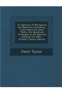 An Epitome of Navigation and Nautical Astronomy, with Improved Lunar Tables, the Questions Arranged to the Nautical Almanac for 1852 - Primary Source