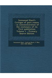 Immanuel Kant's Critique of Pure Reason: In Commemoration of the Centenary of Its First Publication Volume 1