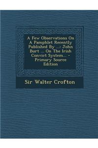 A Few Observations on a Pamphlet Recently Published by ...: John Burt ... on the Irish Convict System... - Primary Source Edition