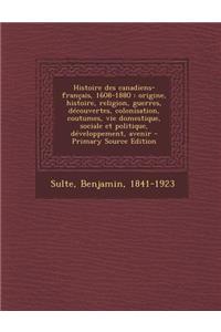 Histoire des canadiens-français, 1608-1880: origine, histoire, religion, guerres, découvertes, colonisation, coutumes, vie domestique, sociale et politique, développement, avenir