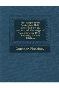 My Escape from Donington Hall: Preceded by an Account of the Siege of Kiao-Chow in 1915