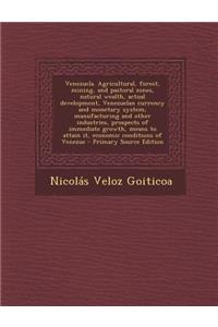 Venezuela. Agricultural, Forest, Mining, and Pastoral Zones, Natural Wealth, Actual Development, Venezuelan Currency and Monetary System, Manufacturing and Other Industries, Prospects of Immediate Growth, Means to Attain It, Economic Conditions of