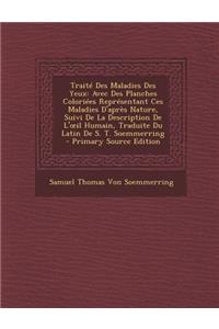 Traite Des Maladies Des Yeux: Avec Des Planches Coloriees Representant Ces Maladies D'Apres Nature, Suivi de La Description de L' Il Humain, Traduite Du Latin de S. T. Soemmerring: Avec Des Planches Coloriees Representant Ces Maladies D'Apres Nature, Suivi de La Description de L' Il Humain, Traduite Du Latin de S. T. Soemmerrin