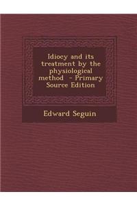 Idiocy and Its Treatment by the Physiological Method - Primary Source Edition