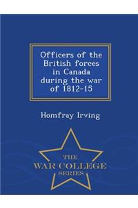 Officers of the British Forces in Canada During the War of 1812-15 - War College Series