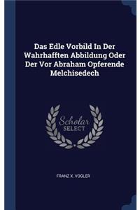 Das Edle Vorbild In Der Wahrhafften Abbildung Oder Der Vor Abraham Opferende Melchisedech