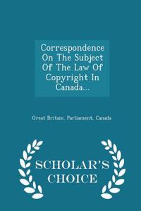 Correspondence on the Subject of the Law of Copyright in Canada... - Scholar's Choice Edition