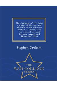 Challenge of the Dead; A Vision of the War and the Life of the Common Soldier in France, Seen Two Years Afterwards Between August and November, 1920 - War College Series