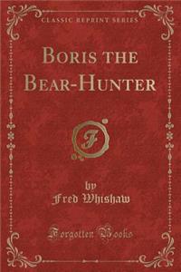 Boris the Bear-Hunter (Classic Reprint)