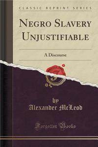 Negro Slavery Unjustifiable: A Discourse (Classic Reprint)