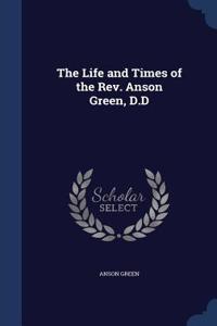 The Life and Times of the REV. Anson Green, D.D