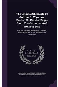 Original Chronicle Of Andrew Of Wyntoun Printed On Parallel Pages From The Cottonian And Wemyss Mss: With The Variants Of The Other Texts, Ed., With Introduction, Notes, And Glossary, Volume 56