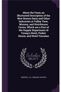 About the Farm; an Illustrated Description of the New Boston Dairy and Other Industries at Valley View, Muzzey, and Hutchinson Farms, Which are a Part of the Supply Department of Young's Hotel, Parker House, and Hotel Touraine