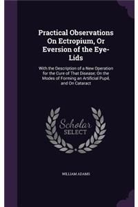 Practical Observations On Ectropium, Or Eversion of the Eye-Lids