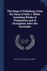 The Siege of Vicksburg, From the Diary of Seth J. Wells, Including Weeks of Preparation and of Occupation After the Surrender