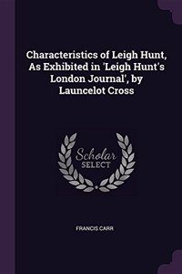 Characteristics of Leigh Hunt, As Exhibited in 'Leigh Hunt's London Journal', by Launcelot Cross