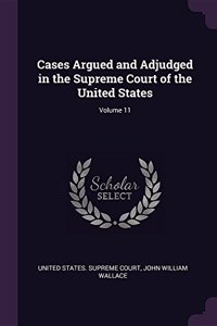 Cases Argued and Adjudged in the Supreme Court of the United States; Volume 11