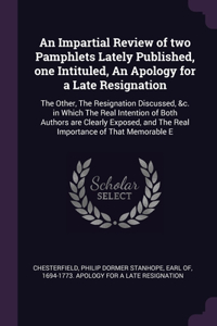 Impartial Review of two Pamphlets Lately Published, one Intituled, An Apology for a Late Resignation