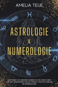 Astrologie en Numerologie - Compleet Handboek voor Beginners - Leer jezelf en anderen kennen door de oude kunst van het Observeren van Planetaire Transits en Numerologie